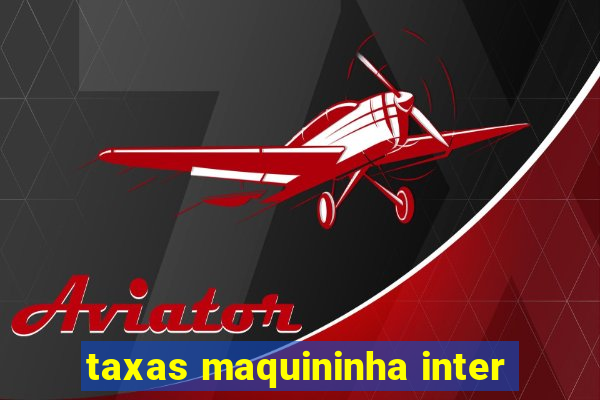 taxas maquininha inter